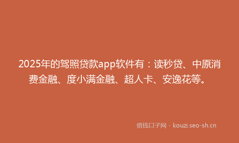 2025年的驾照贷款app软件有:读秒贷、中原消费金融、度小满金融、超人卡、安逸花等。
