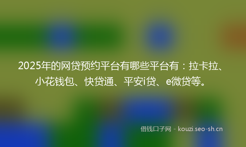 2025年的网贷预约平台有哪些平台有：拉卡拉、小花钱包、快贷通、平安i贷、e微贷等。
