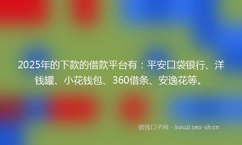 2025年的下款的借款平台有:平安口袋银行、洋钱罐、小花钱包、360借条、安逸花等。