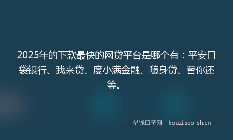 2025年的下款最快的网贷平台是哪个有：平安口袋银行、我来贷、度小满金融、随身贷、替你还等。