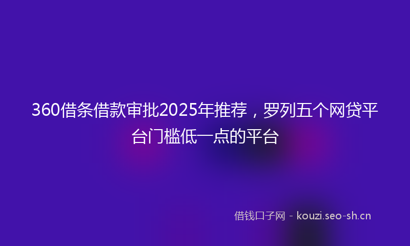 360借条借款审批2025年推荐，罗列五个网贷平台门槛低一点的平台