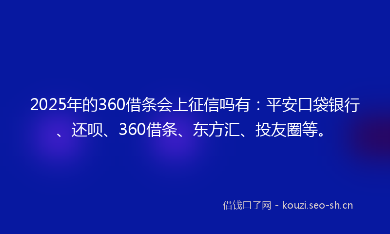 2025年的360借条会上征信吗有：平安口袋银行、还呗、360借条、东方汇、投友圈等。