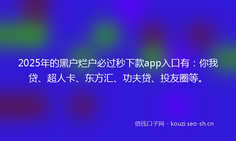 2025年的黑户烂户必过秒下款app入口有:你我贷、超人卡、东方汇、功夫贷、投友圈等。