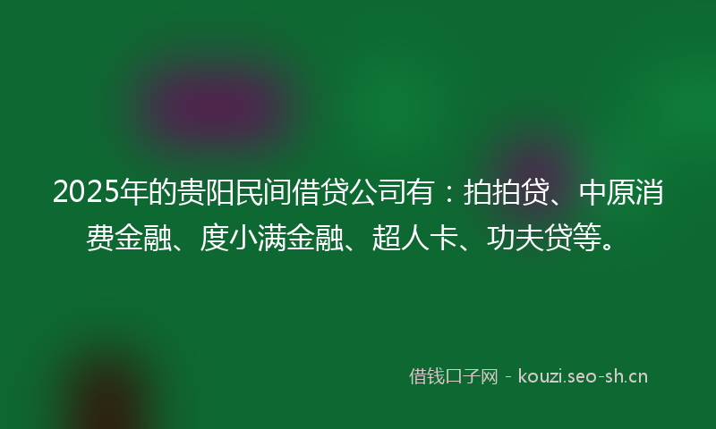 2025年的贵阳民间借贷公司有:拍拍贷、中原消费金融、度小满金融、超人卡、功夫贷等。
