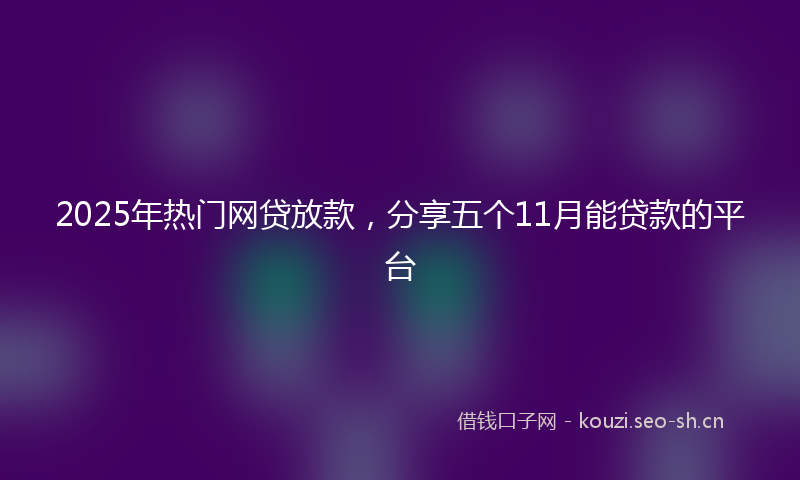 2025年热门网贷放款，分享五个11月能贷款的平台