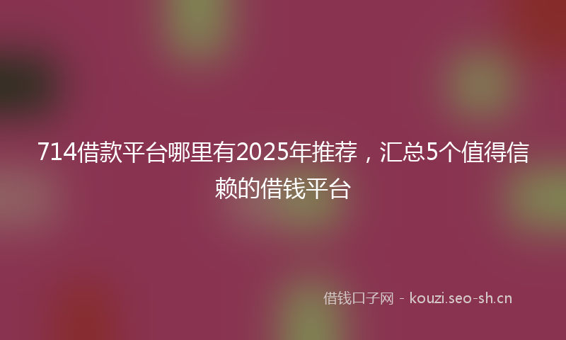 714借款平台哪里有2025年推荐，汇总5个值得信赖的借钱平台