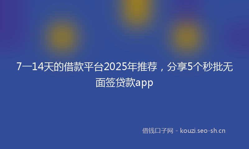 7一14天的借款平台2025年推荐,分享5个秒批无面签贷款app