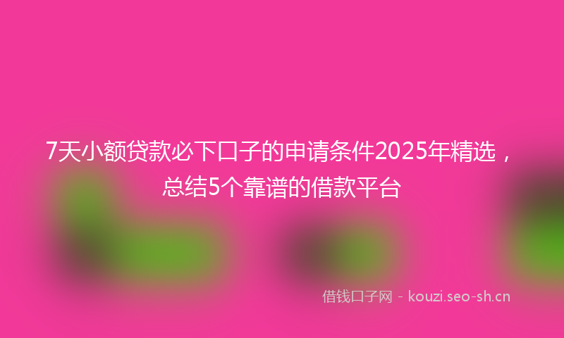 7天小额贷款必下口子的申请条件2025年精选，总结5个靠谱的借款平台