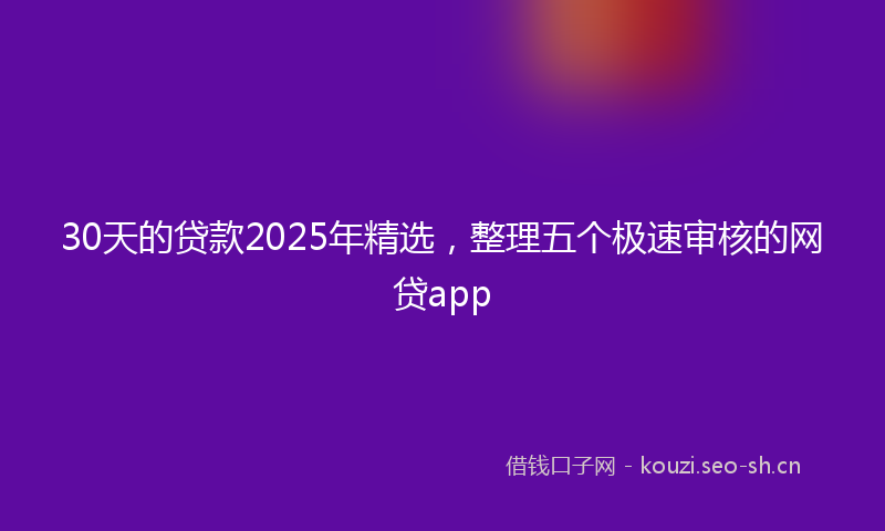30天的贷款2025年精选，整理五个极速审核的网贷app