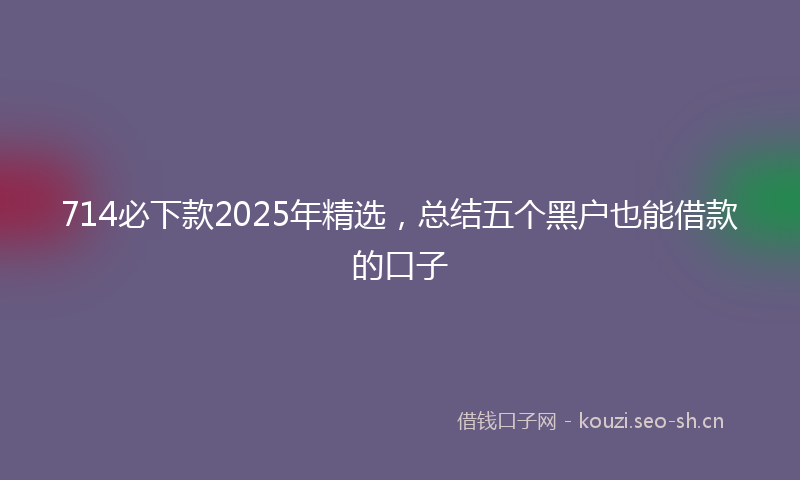 714必下款2025年精选,总结五个黑户也能借款的口子