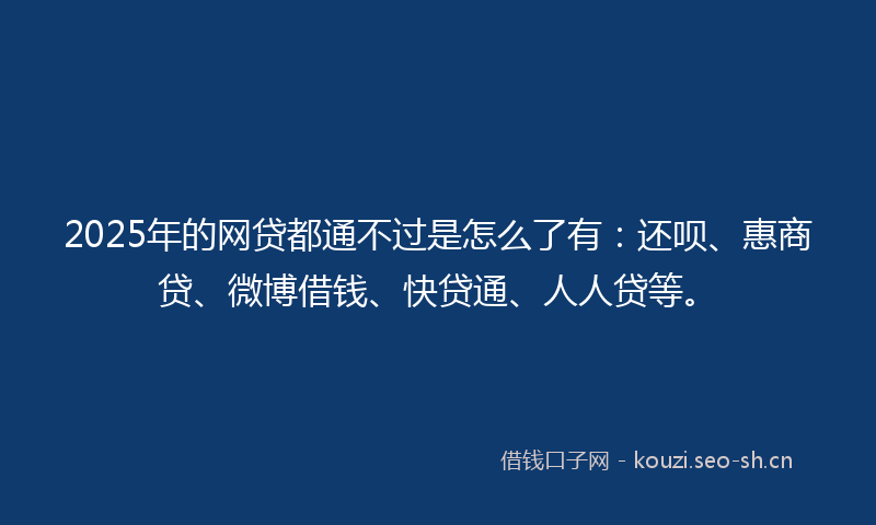 2025年的网贷都通不过是怎么了有：还呗、惠商贷、微博借钱、快贷通、人人贷等。