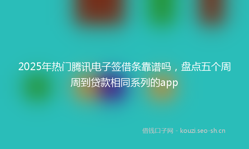 2025年热门腾讯电子签借条靠谱吗，盘点五个周周到贷款相同系列的app