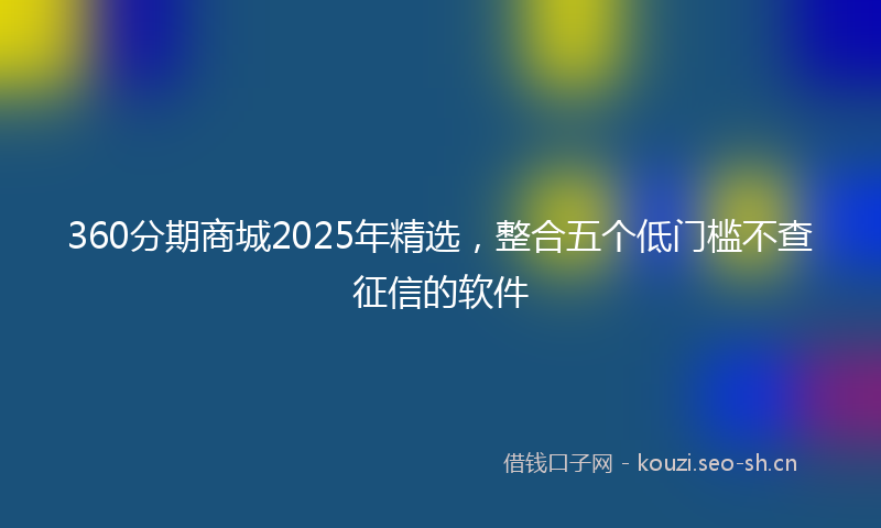 360分期商城2025年精选，整合五个低门槛不查征信的软件