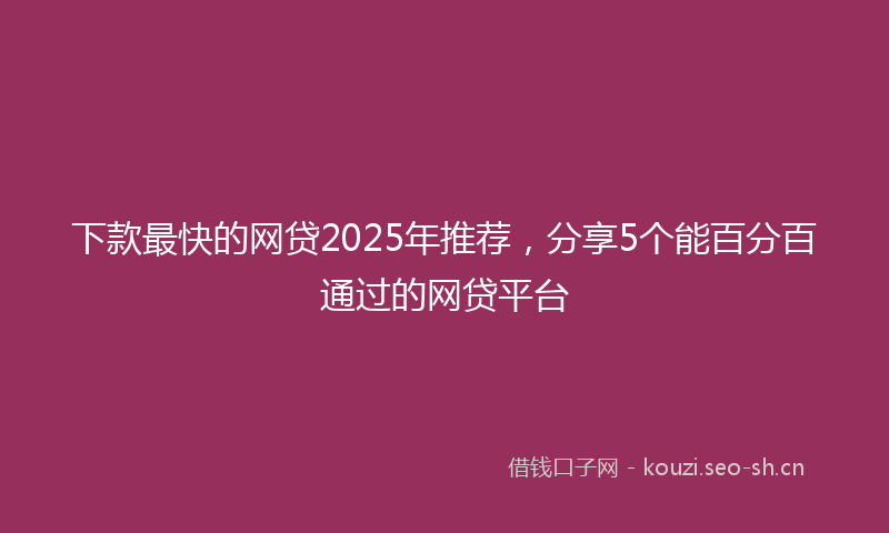 下款最快的网贷2025年推荐，分享5个能百分百通过的网贷平台