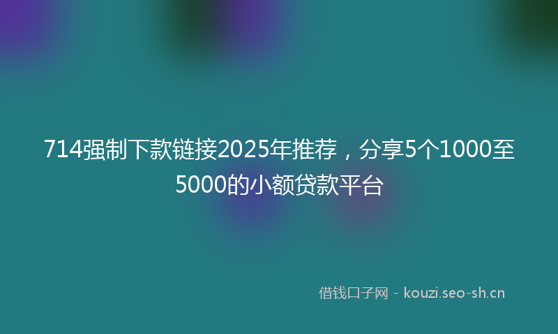 714强制下款链接2025年推荐,分享5个1000至5000的小额贷款平台