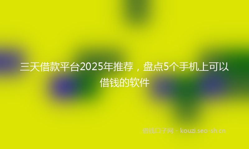 三天借款平台2025年推荐，盘点5个手机上可以借钱的软件