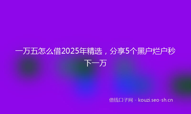 一万五怎么借2025年精选,分享5个黑户烂户秒下一万