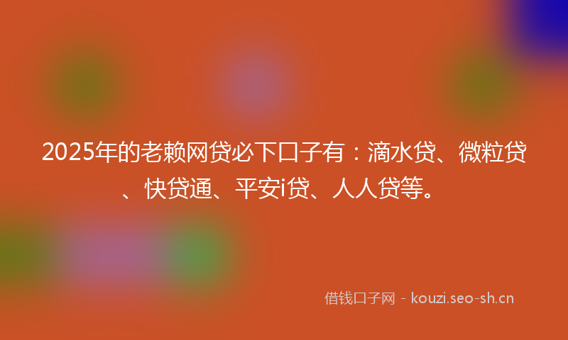 2025年的老赖网贷必下口子有：滴水贷、微粒贷、快贷通、平安i贷、人人贷等。