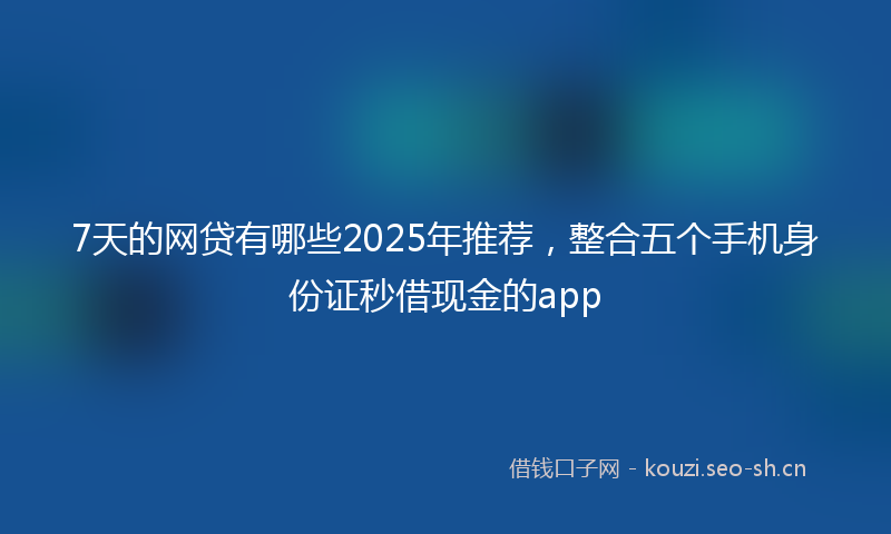 7天的网贷有哪些2025年推荐,整合五个手机身份证秒借现金的app