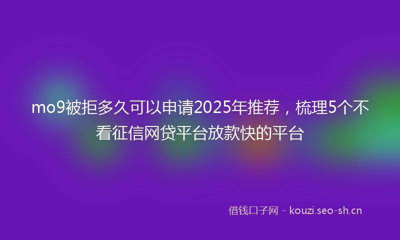 mo9被拒多久可以申请2025年推荐，梳理5个不看征信网贷平台放款快的平台
