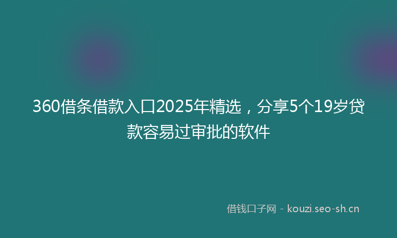 360借条借款入口2025年精选，分享5个19岁贷款容易过审批的软件