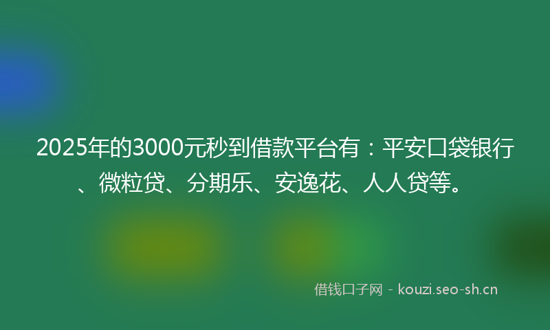 2025年的3000元秒到借款平台有：平安口袋银行、微粒贷、分期乐、安逸花、人人贷等。
