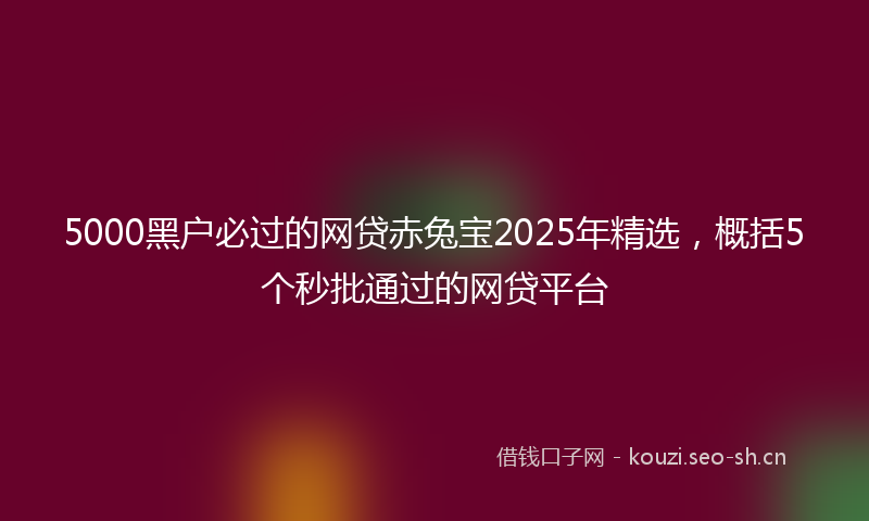 5000黑户必过的网贷赤兔宝2025年精选，概括5个秒批通过的网贷平台