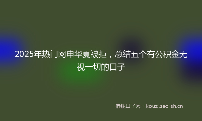 2025年热门网申华夏被拒，总结五个有公积金无视一切的口子
