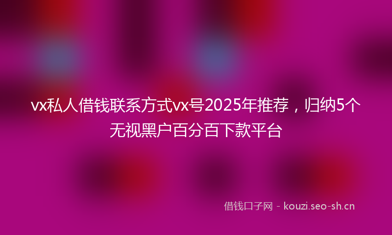 vx私人借钱联系方式vx号2025年推荐,归纳5个无视黑户百分百下款平台