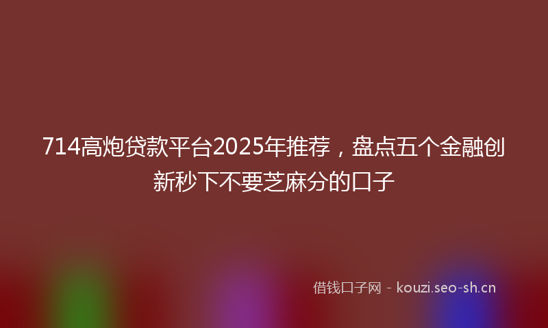 714高炮贷款平台2025年推荐，盘点五个金融创新秒下不要芝麻分的口子