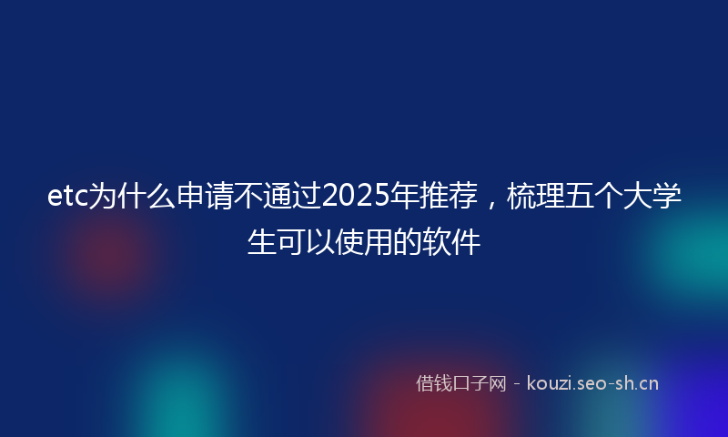 etc为什么申请不通过2025年推荐，梳理五个大学生可以使用的软件