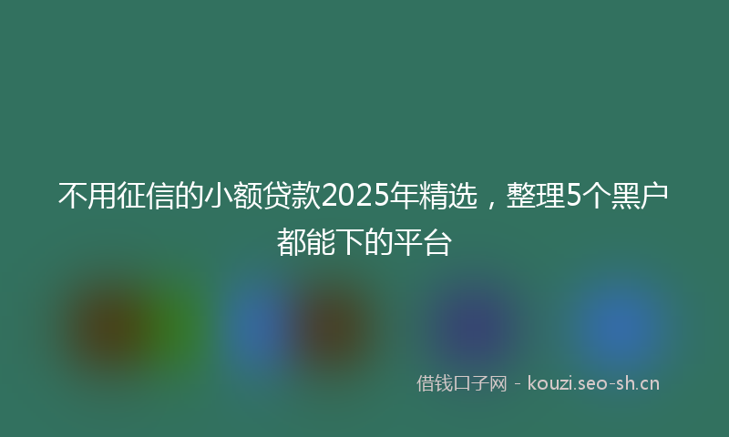 不用征信的小额贷款2025年精选，整理5个黑户都能下的平台