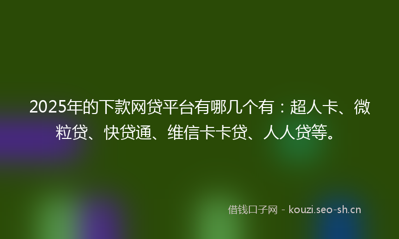 2025年的下款网贷平台有哪几个有:超人卡、微粒贷、快贷通、维信卡卡贷、人人贷等。
