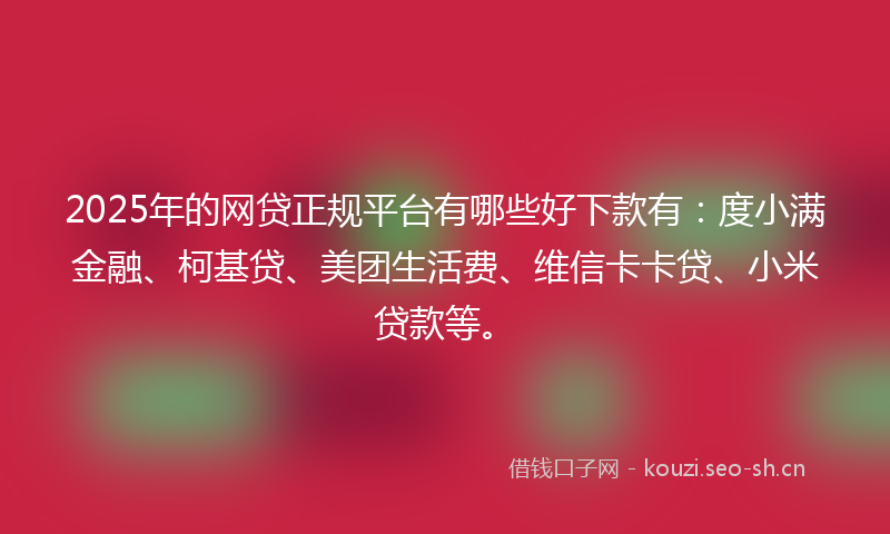2025年的网贷正规平台有哪些好下款有：度小满金融、柯基贷、美团生活费、维信卡卡贷、小米贷款等。