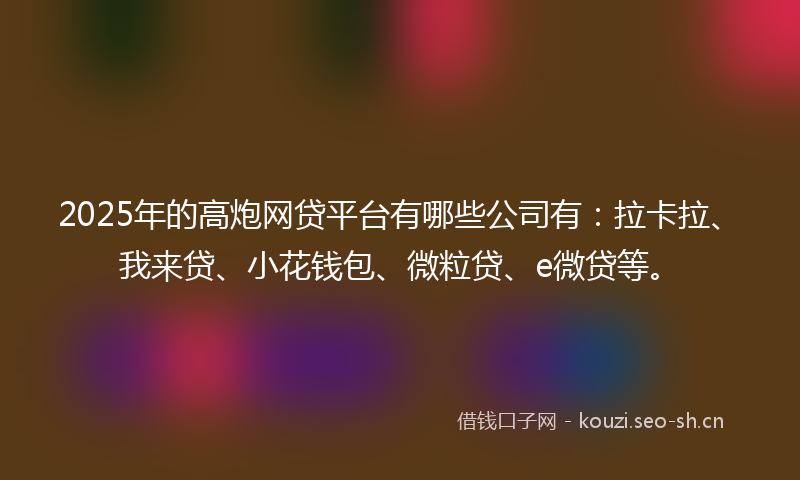 2025年的高炮网贷平台有哪些公司有:拉卡拉、我来贷、小花钱包、微粒贷、e微贷等。