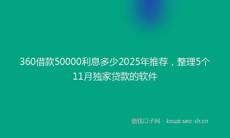 360借款50000利息多少2025年推荐，整理5个11月独家贷款的软件