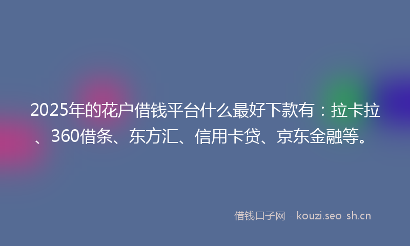 2025年的花户借钱平台什么最好下款有:拉卡拉、360借条、东方汇、信用卡贷、京东金融等。