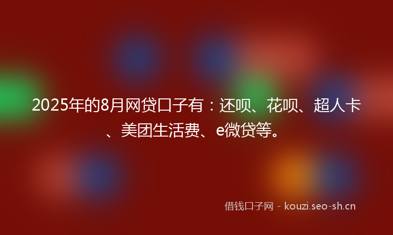 2025年的8月网贷口子有:还呗、花呗、超人卡、美团生活费、e微贷等。