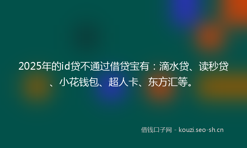 2025年的id贷不通过借贷宝有：滴水贷、读秒贷、小花钱包、超人卡、东方汇等。