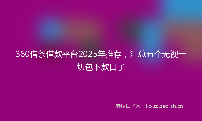360借条借款平台2025年推荐，汇总五个无视一切包下款口子