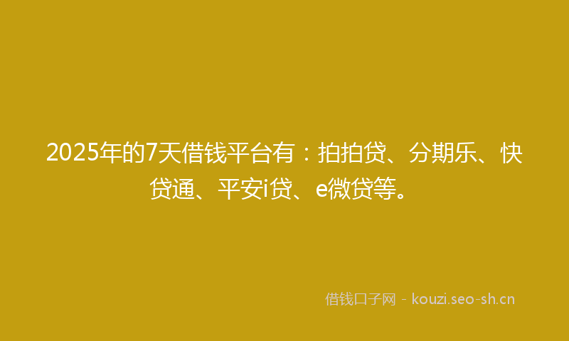 2025年的7天借钱平台有：拍拍贷、分期乐、快贷通、平安i贷、e微贷等。