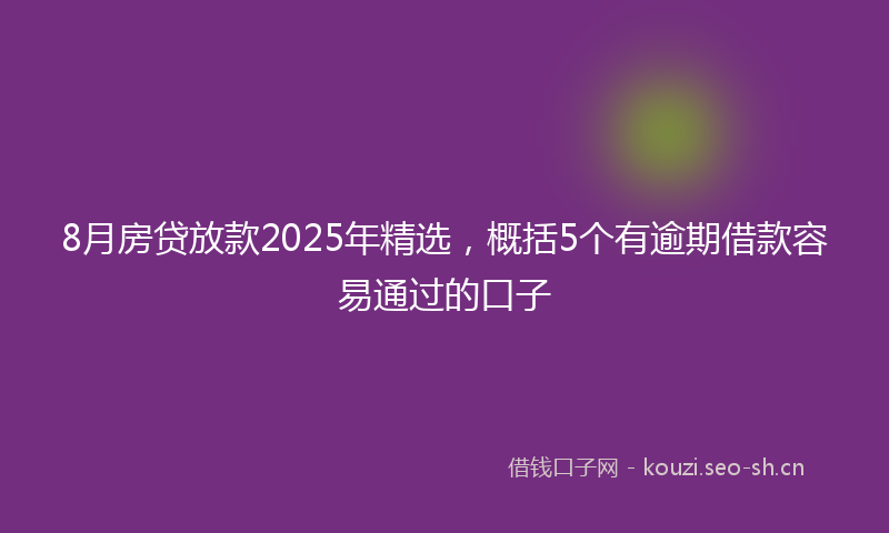 8月房贷放款2025年精选，概括5个有逾期借款容易通过的口子