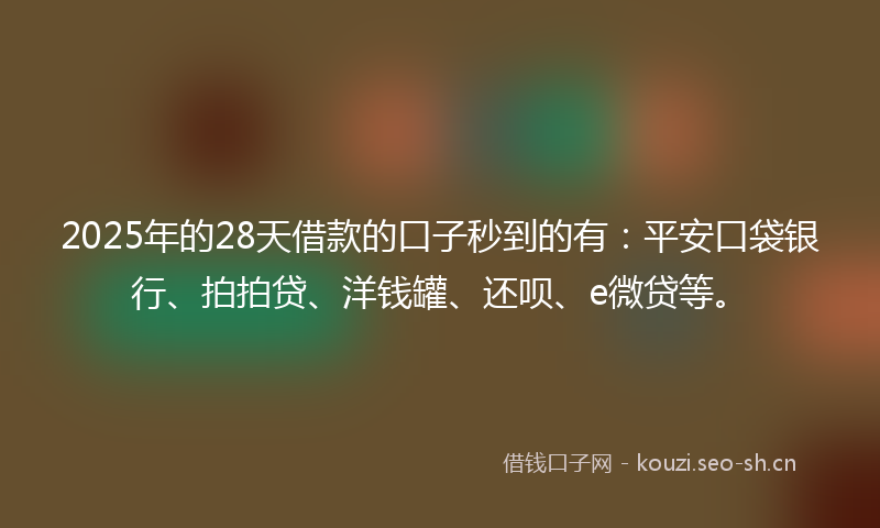 2025年的28天借款的口子秒到的有:平安口袋银行、拍拍贷、洋钱罐、还呗、e微贷等。