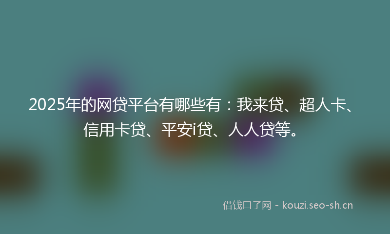 2025年的网贷平台有哪些有:我来贷、超人卡、信用卡贷、平安i贷、人人贷等。