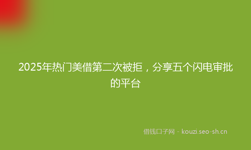 2025年热门美借第二次被拒，分享五个闪电审批的平台