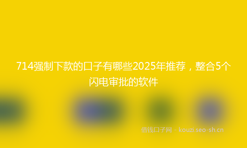 714强制下款的口子有哪些2025年推荐,整合5个闪电审批的软件