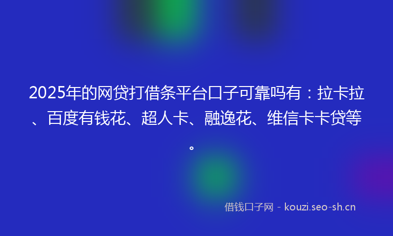 2025年的网贷打借条平台口子可靠吗有：拉卡拉、百度有钱花、超人卡、融逸花、维信卡卡贷等。