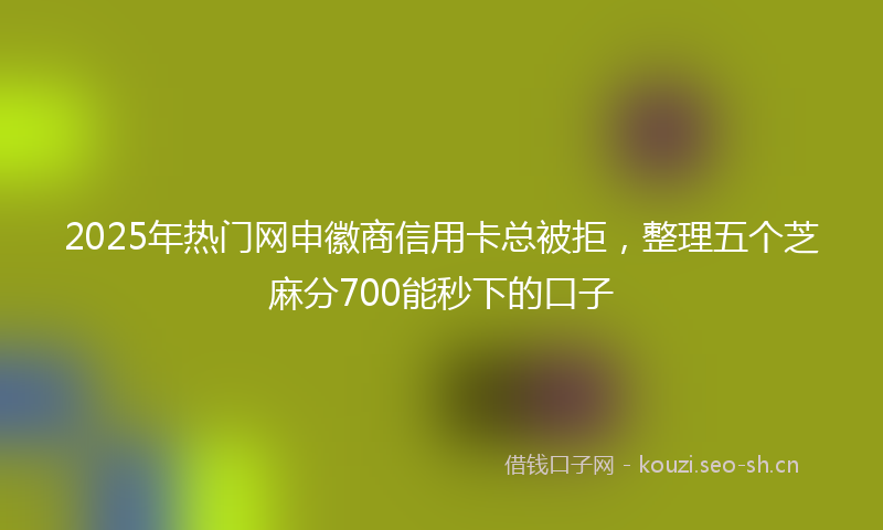2025年热门网申徽商信用卡总被拒，整理五个芝麻分700能秒下的口子