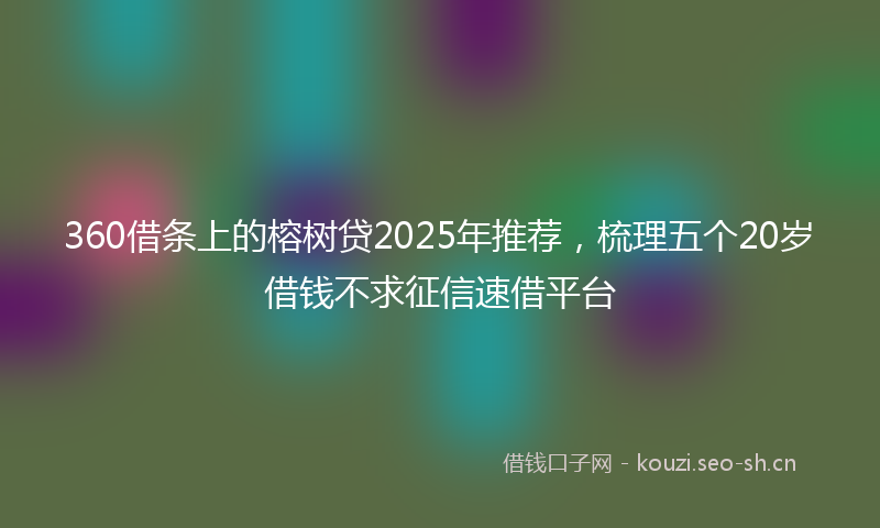 360借条上的榕树贷2025年推荐，梳理五个20岁借钱不求征信速借平台