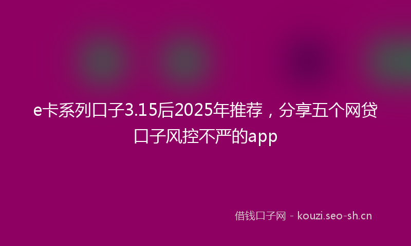e卡系列口子3.15后2025年推荐,分享五个网贷口子风控不严的app